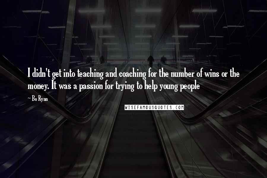 Bo Ryan Quotes: I didn't get into teaching and coaching for the number of wins or the money. It was a passion for trying to help young people