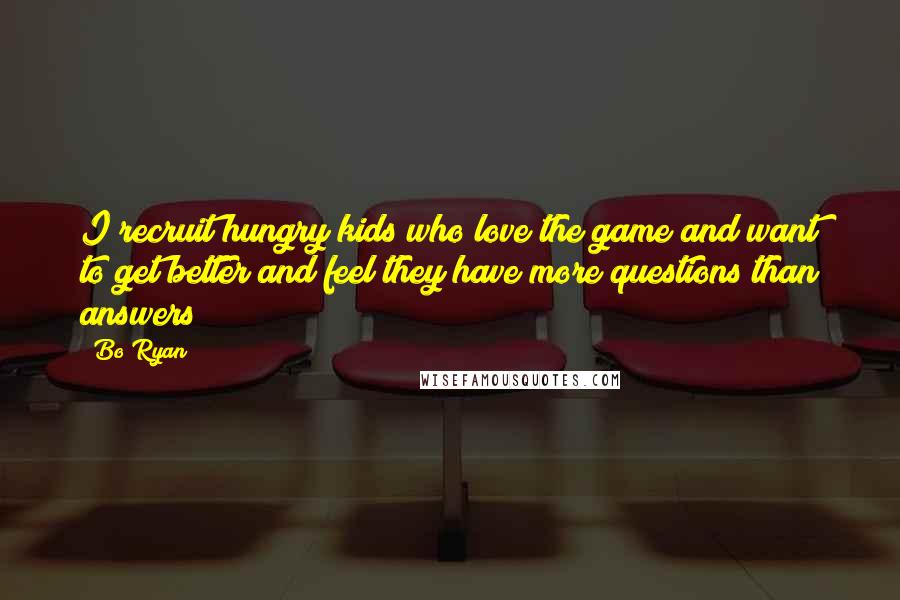 Bo Ryan Quotes: I recruit hungry kids who love the game and want to get better and feel they have more questions than answers