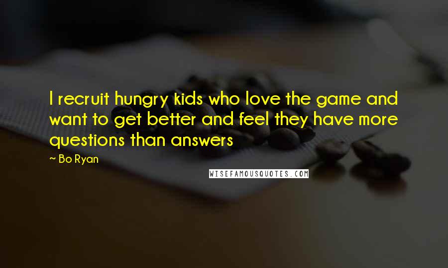 Bo Ryan Quotes: I recruit hungry kids who love the game and want to get better and feel they have more questions than answers