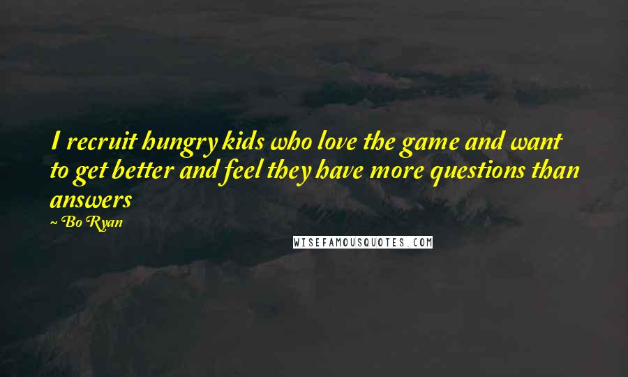 Bo Ryan Quotes: I recruit hungry kids who love the game and want to get better and feel they have more questions than answers