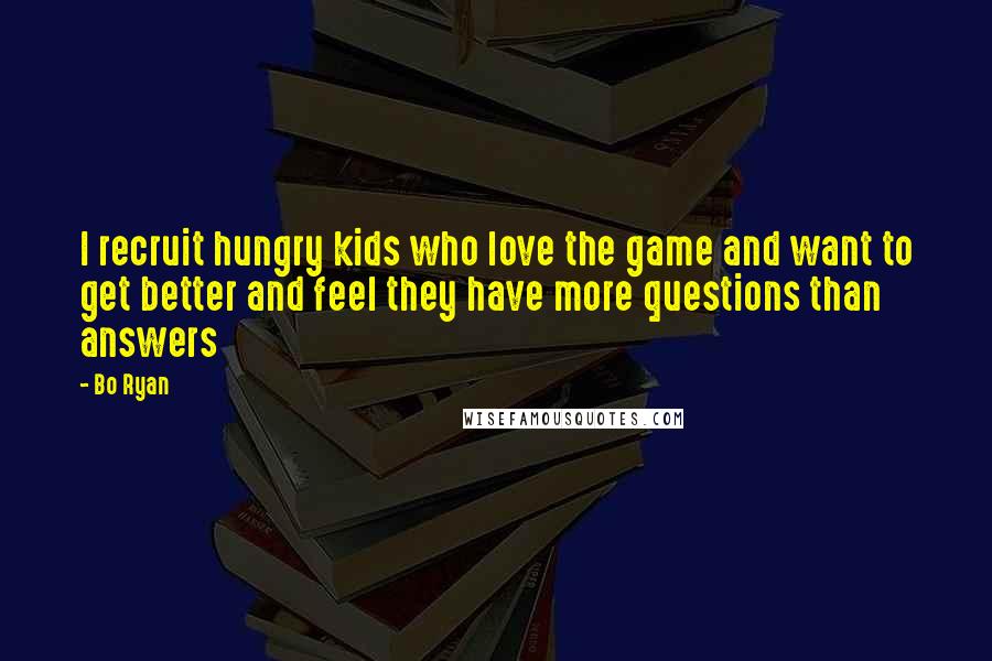 Bo Ryan Quotes: I recruit hungry kids who love the game and want to get better and feel they have more questions than answers