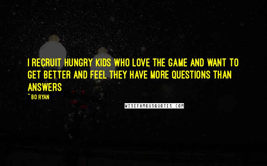 Bo Ryan Quotes: I recruit hungry kids who love the game and want to get better and feel they have more questions than answers