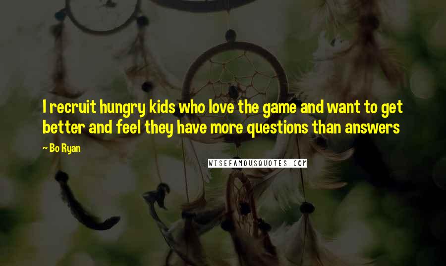 Bo Ryan Quotes: I recruit hungry kids who love the game and want to get better and feel they have more questions than answers