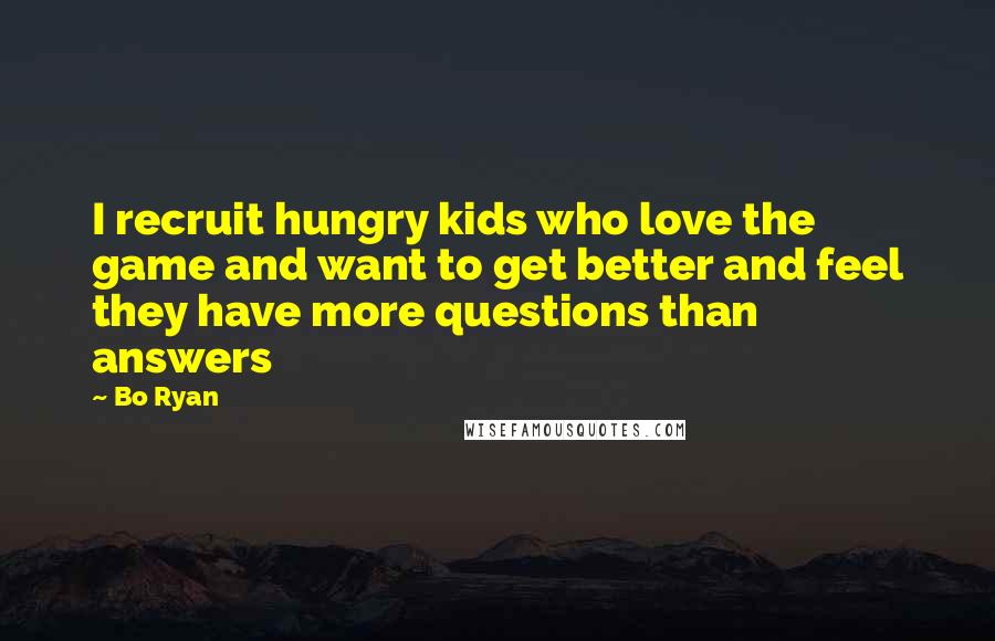 Bo Ryan Quotes: I recruit hungry kids who love the game and want to get better and feel they have more questions than answers