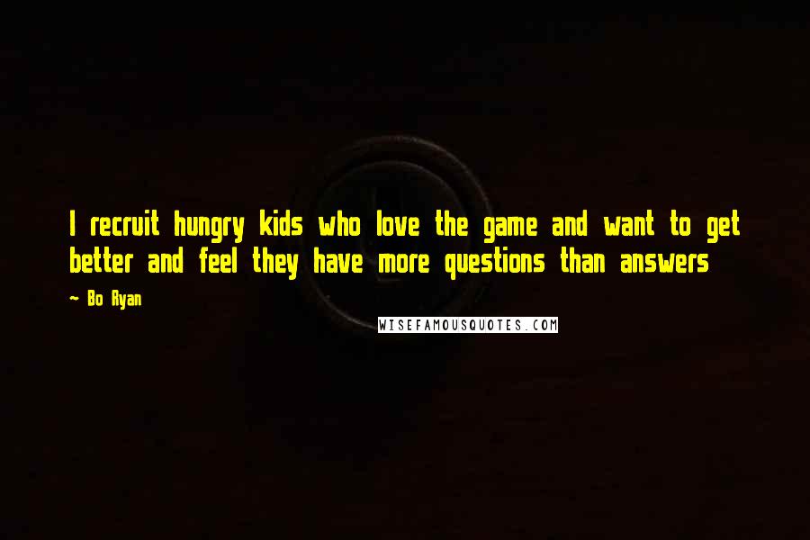 Bo Ryan Quotes: I recruit hungry kids who love the game and want to get better and feel they have more questions than answers