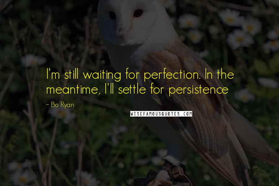 Bo Ryan Quotes: I'm still waiting for perfection. In the meantime, I'll settle for persistence