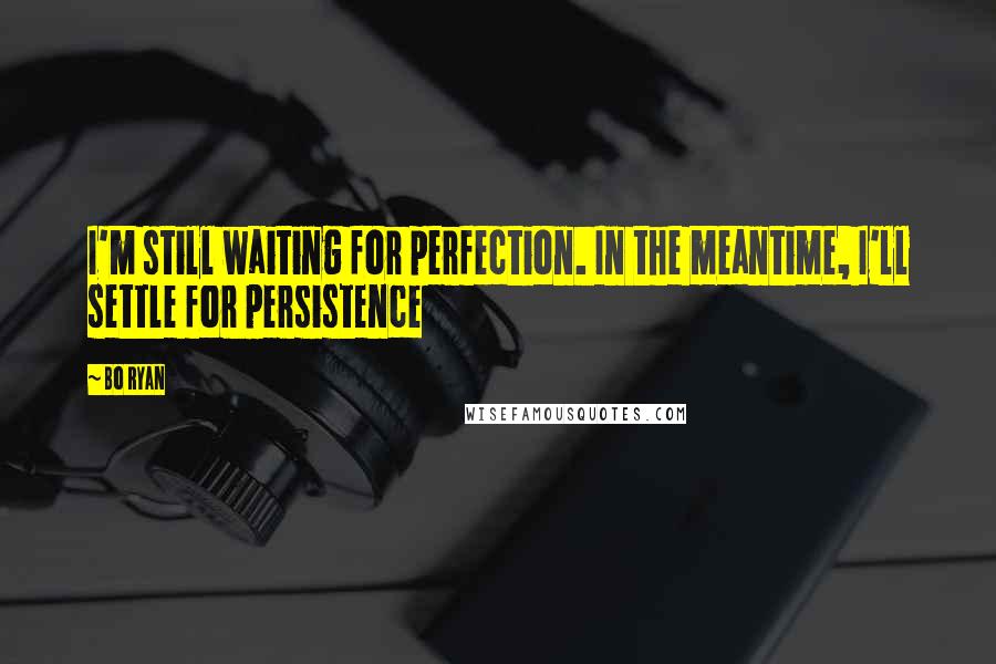 Bo Ryan Quotes: I'm still waiting for perfection. In the meantime, I'll settle for persistence