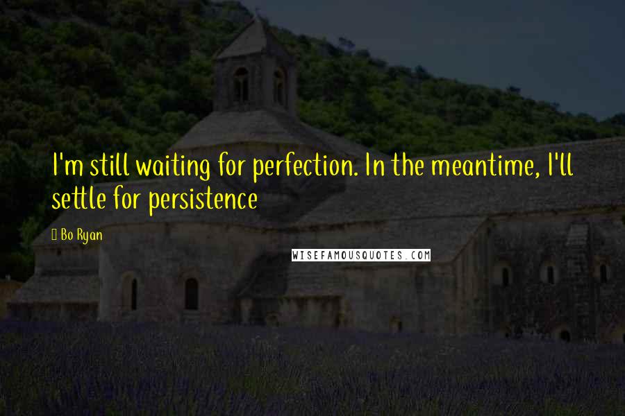 Bo Ryan Quotes: I'm still waiting for perfection. In the meantime, I'll settle for persistence