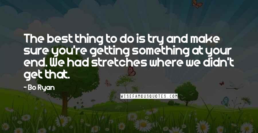 Bo Ryan Quotes: The best thing to do is try and make sure you're getting something at your end. We had stretches where we didn't get that.