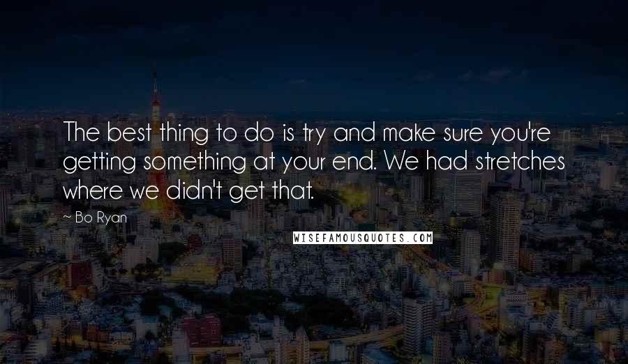 Bo Ryan Quotes: The best thing to do is try and make sure you're getting something at your end. We had stretches where we didn't get that.