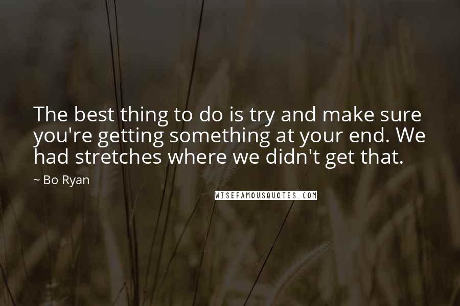 Bo Ryan Quotes: The best thing to do is try and make sure you're getting something at your end. We had stretches where we didn't get that.