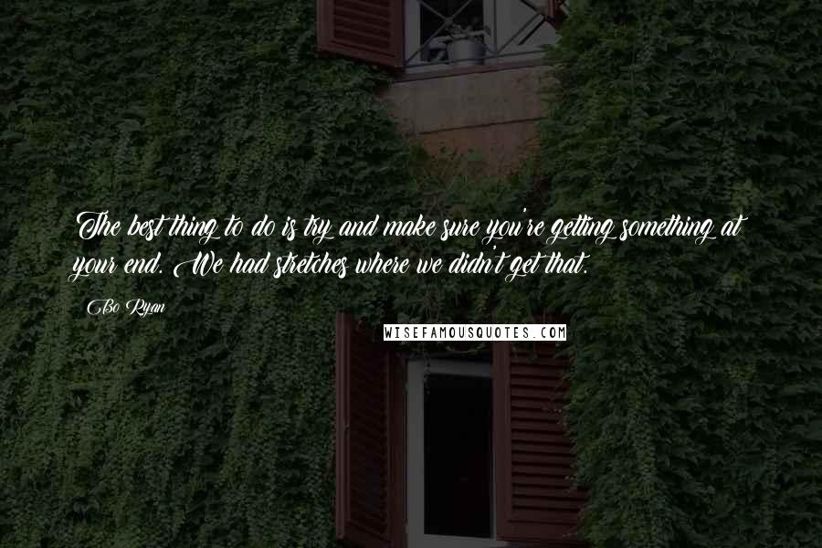 Bo Ryan Quotes: The best thing to do is try and make sure you're getting something at your end. We had stretches where we didn't get that.