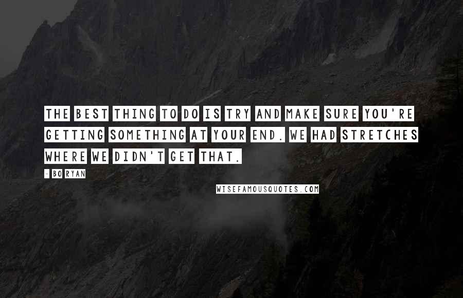Bo Ryan Quotes: The best thing to do is try and make sure you're getting something at your end. We had stretches where we didn't get that.
