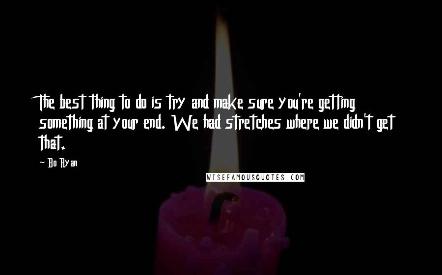 Bo Ryan Quotes: The best thing to do is try and make sure you're getting something at your end. We had stretches where we didn't get that.