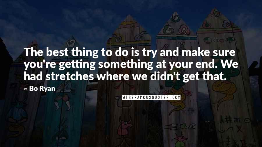 Bo Ryan Quotes: The best thing to do is try and make sure you're getting something at your end. We had stretches where we didn't get that.