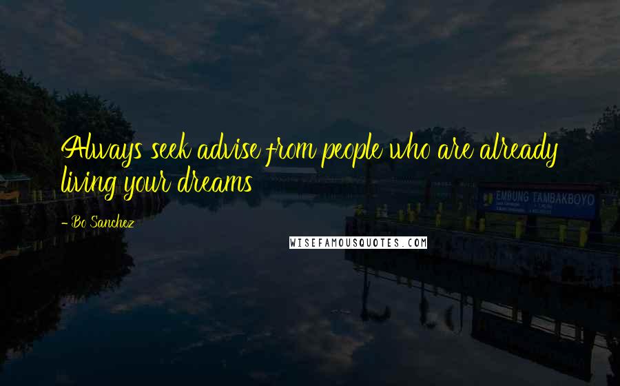 Bo Sanchez Quotes: Always seek advise from people who are already living your dreams