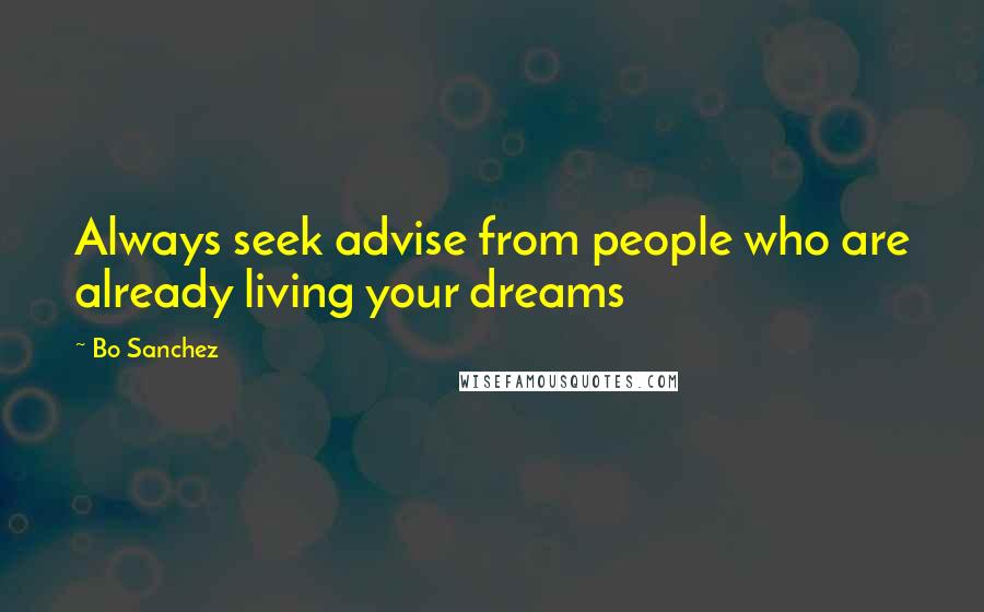 Bo Sanchez Quotes: Always seek advise from people who are already living your dreams