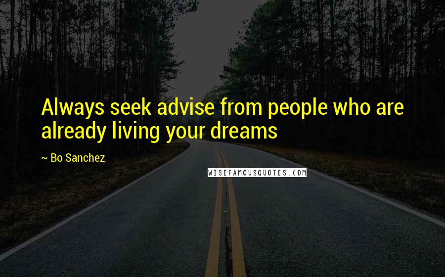 Bo Sanchez Quotes: Always seek advise from people who are already living your dreams