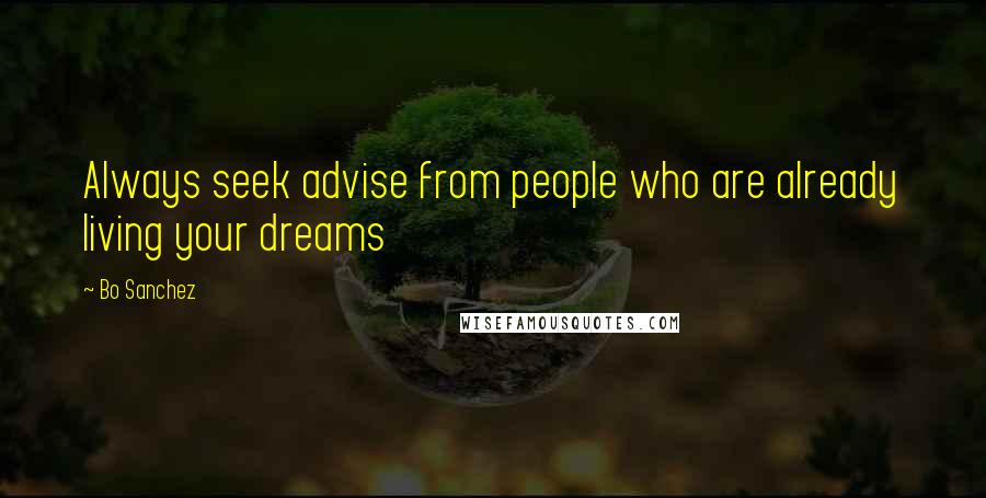 Bo Sanchez Quotes: Always seek advise from people who are already living your dreams