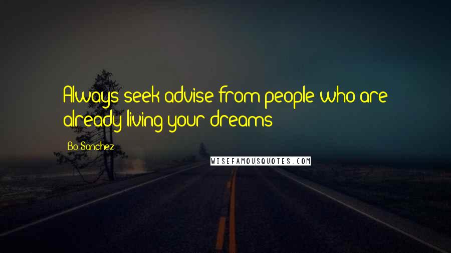 Bo Sanchez Quotes: Always seek advise from people who are already living your dreams