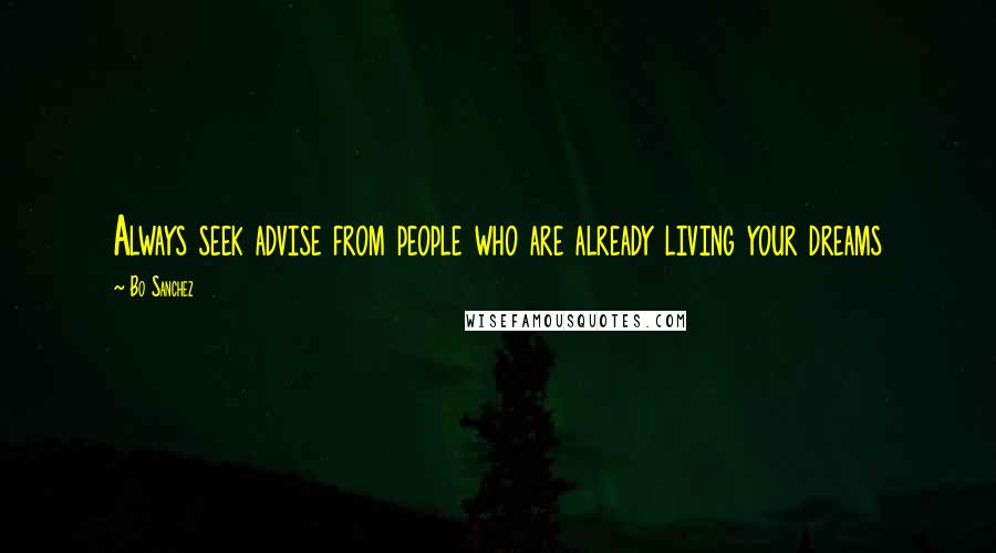 Bo Sanchez Quotes: Always seek advise from people who are already living your dreams