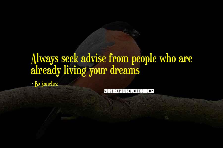 Bo Sanchez Quotes: Always seek advise from people who are already living your dreams
