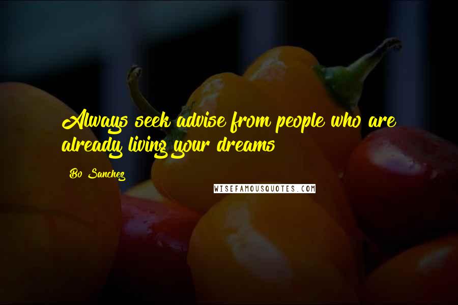 Bo Sanchez Quotes: Always seek advise from people who are already living your dreams