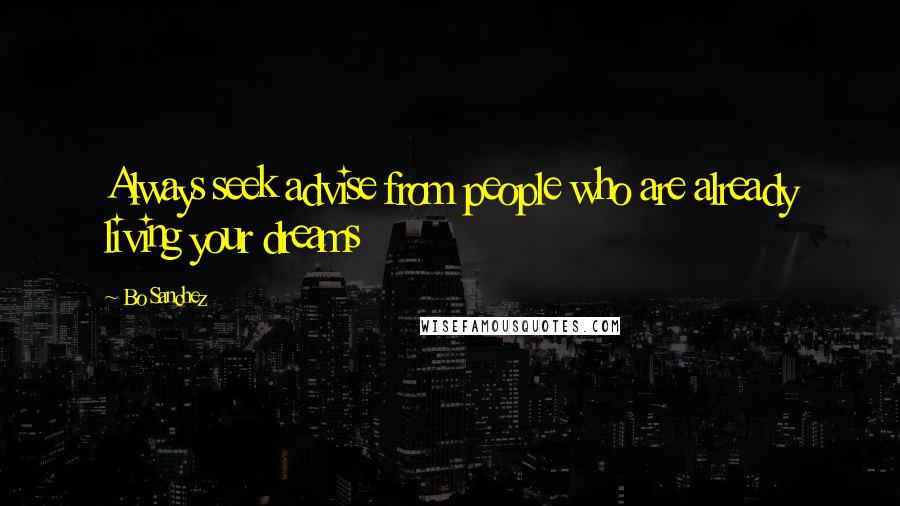 Bo Sanchez Quotes: Always seek advise from people who are already living your dreams