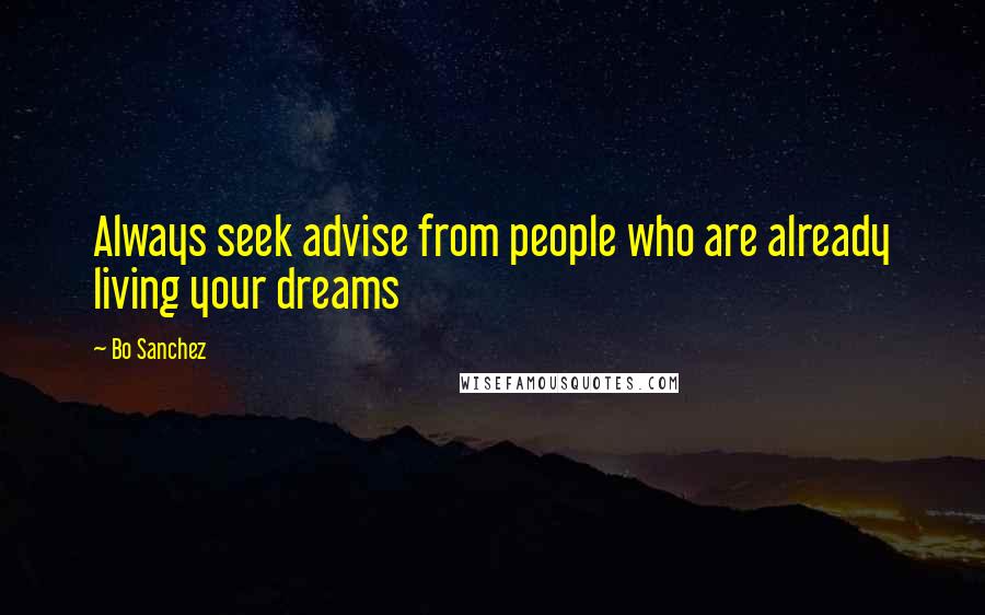 Bo Sanchez Quotes: Always seek advise from people who are already living your dreams
