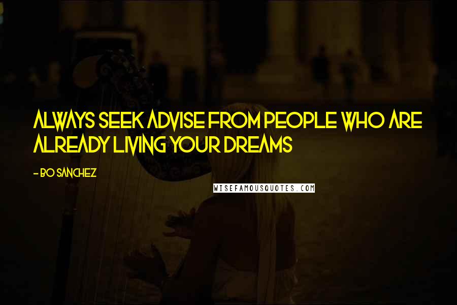 Bo Sanchez Quotes: Always seek advise from people who are already living your dreams