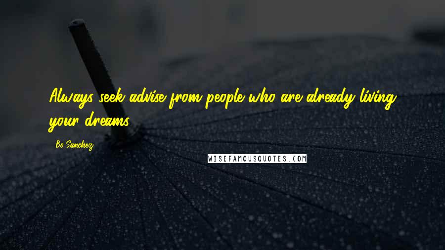 Bo Sanchez Quotes: Always seek advise from people who are already living your dreams
