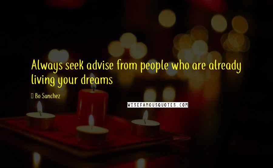 Bo Sanchez Quotes: Always seek advise from people who are already living your dreams