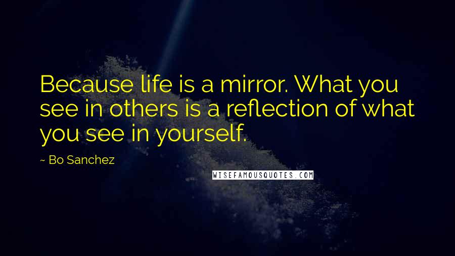 Bo Sanchez Quotes: Because life is a mirror. What you see in others is a reflection of what you see in yourself.