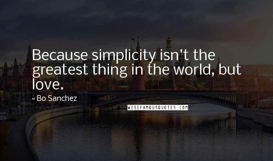 Bo Sanchez Quotes: Because simplicity isn't the greatest thing in the world, but love.