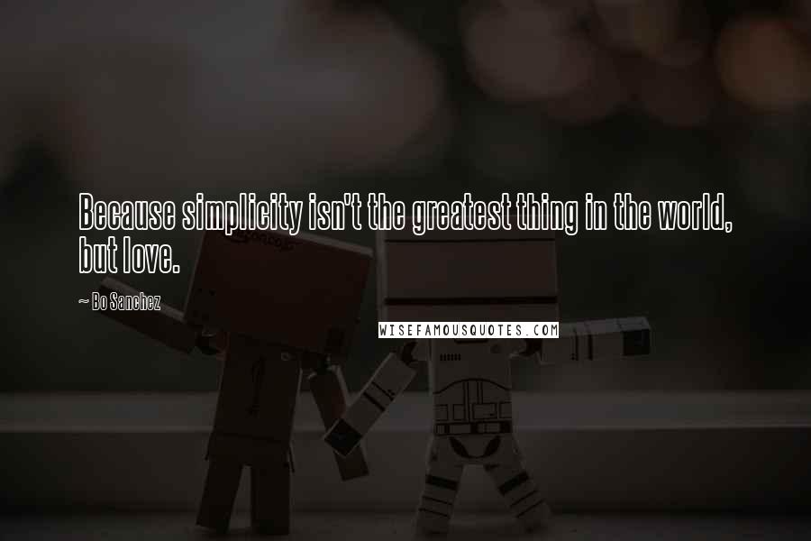 Bo Sanchez Quotes: Because simplicity isn't the greatest thing in the world, but love.