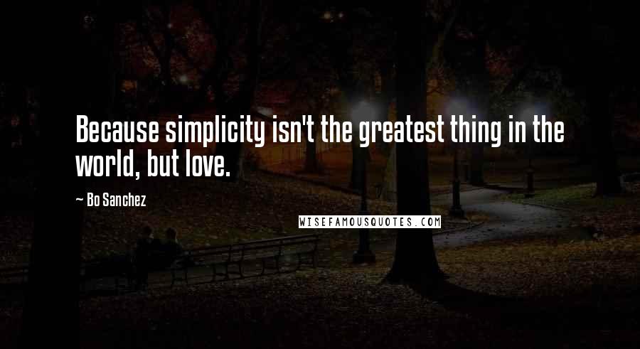 Bo Sanchez Quotes: Because simplicity isn't the greatest thing in the world, but love.