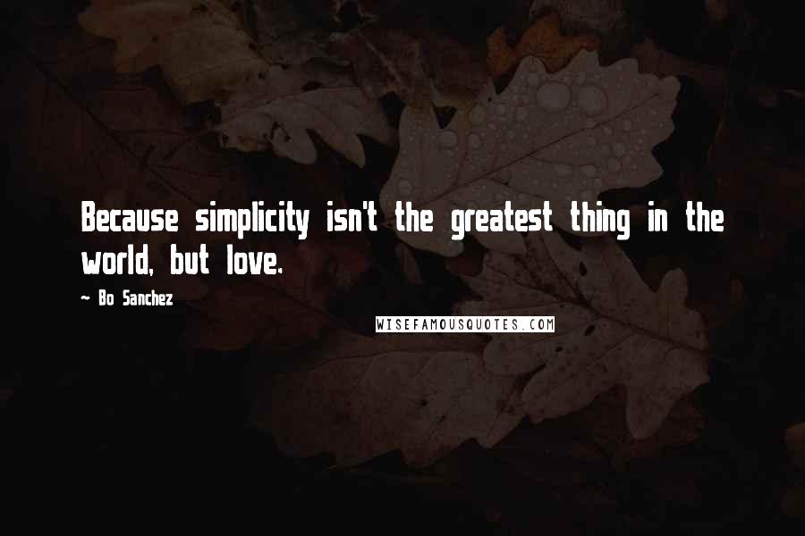 Bo Sanchez Quotes: Because simplicity isn't the greatest thing in the world, but love.