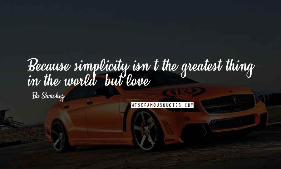 Bo Sanchez Quotes: Because simplicity isn't the greatest thing in the world, but love.