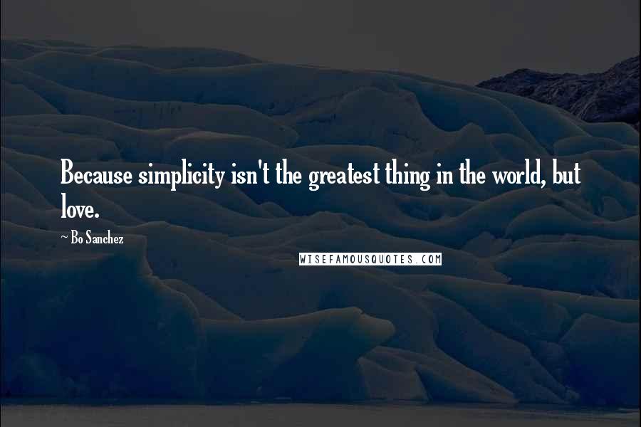 Bo Sanchez Quotes: Because simplicity isn't the greatest thing in the world, but love.