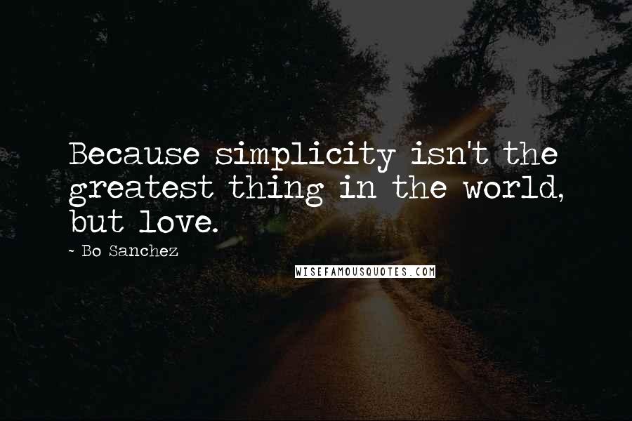 Bo Sanchez Quotes: Because simplicity isn't the greatest thing in the world, but love.