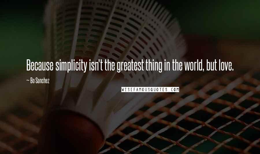 Bo Sanchez Quotes: Because simplicity isn't the greatest thing in the world, but love.