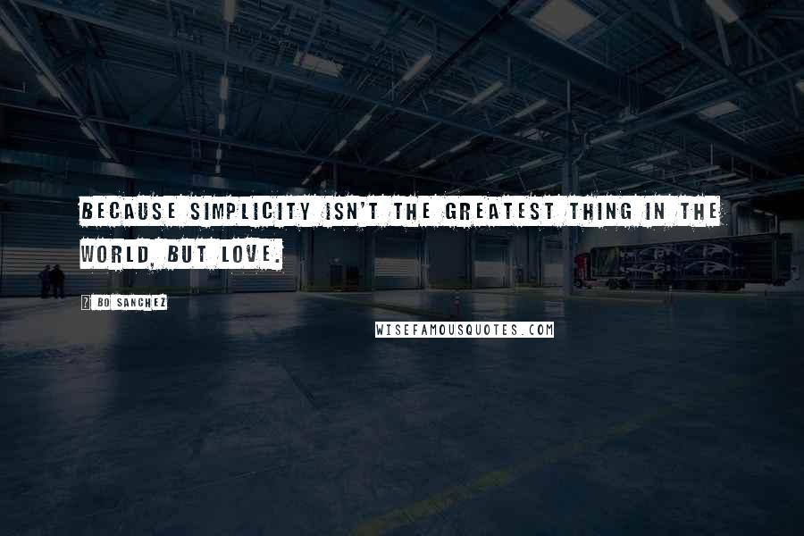 Bo Sanchez Quotes: Because simplicity isn't the greatest thing in the world, but love.