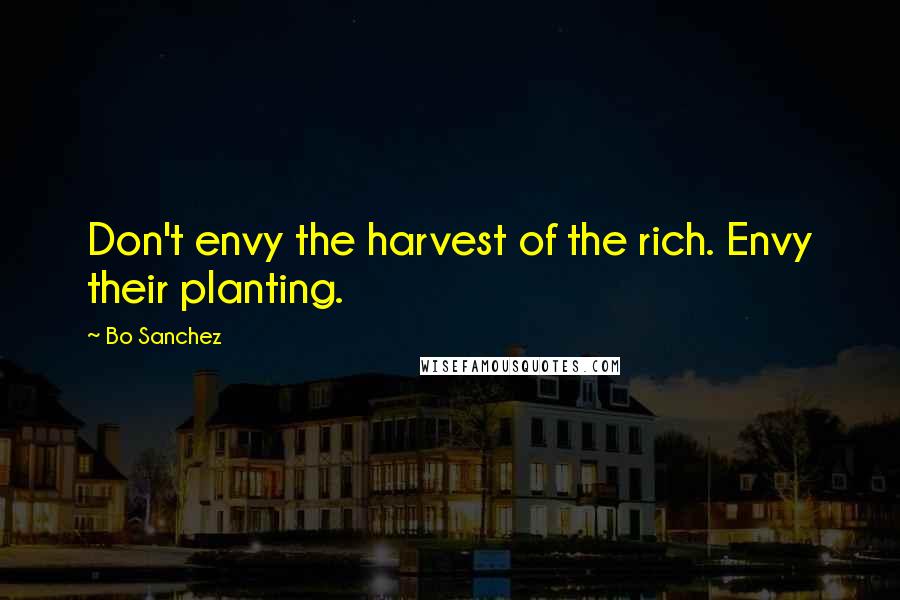 Bo Sanchez Quotes: Don't envy the harvest of the rich. Envy their planting.