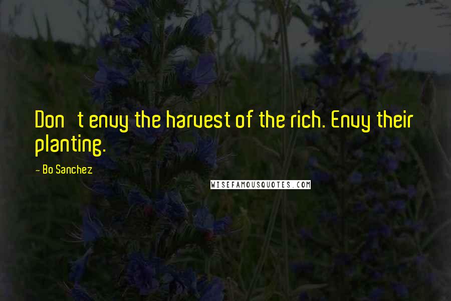 Bo Sanchez Quotes: Don't envy the harvest of the rich. Envy their planting.