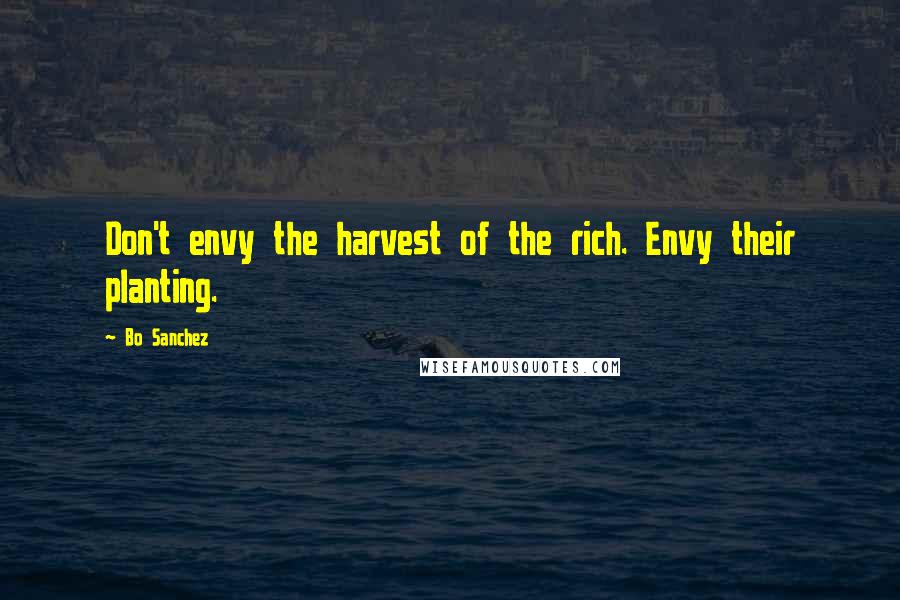 Bo Sanchez Quotes: Don't envy the harvest of the rich. Envy their planting.