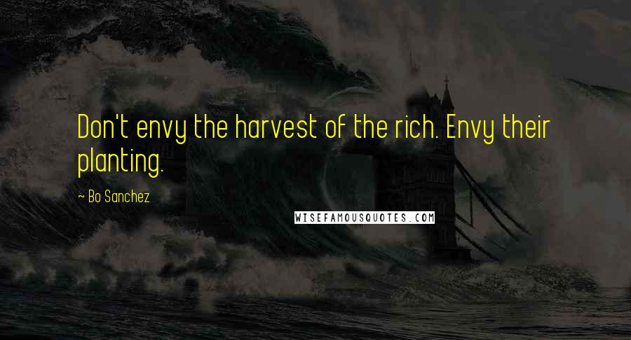 Bo Sanchez Quotes: Don't envy the harvest of the rich. Envy their planting.