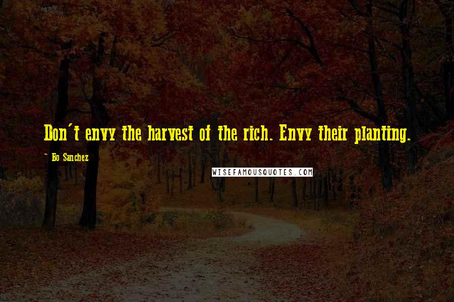 Bo Sanchez Quotes: Don't envy the harvest of the rich. Envy their planting.