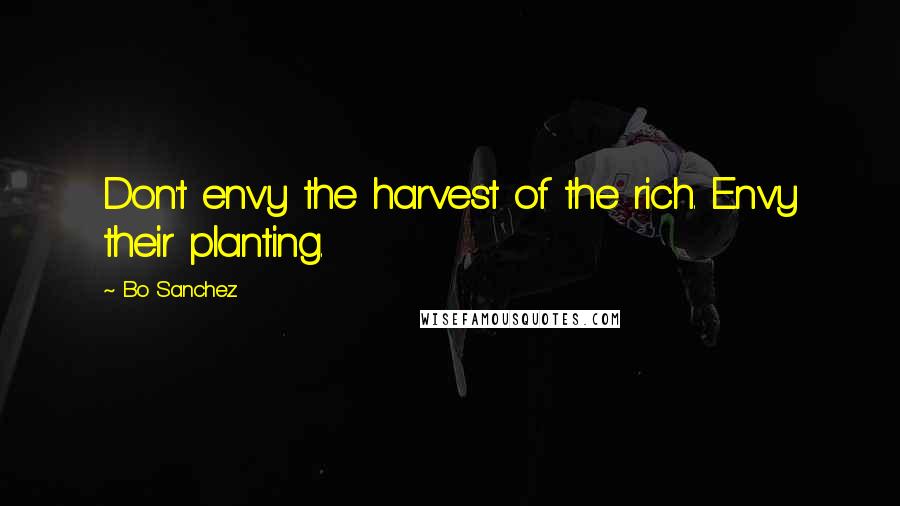 Bo Sanchez Quotes: Don't envy the harvest of the rich. Envy their planting.