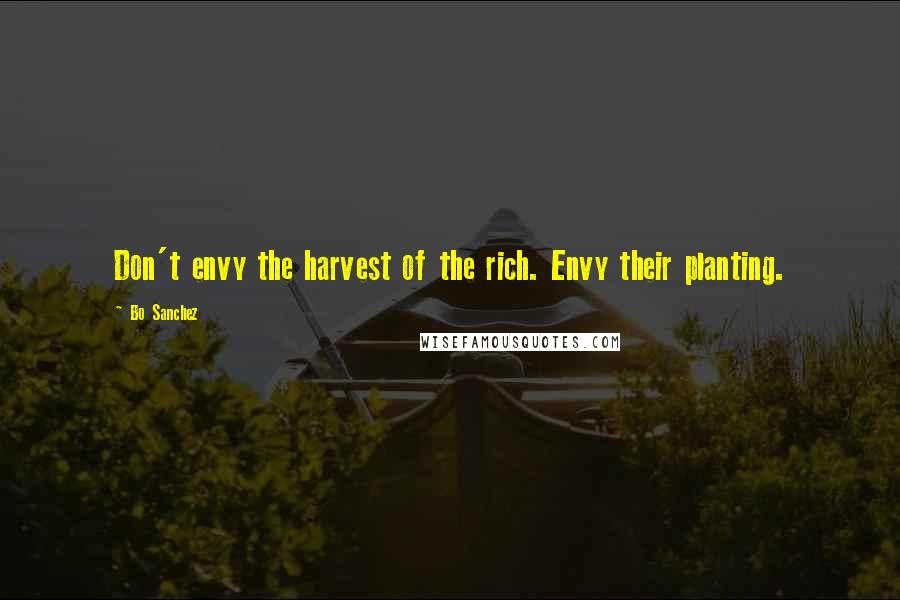 Bo Sanchez Quotes: Don't envy the harvest of the rich. Envy their planting.