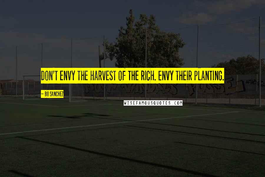 Bo Sanchez Quotes: Don't envy the harvest of the rich. Envy their planting.